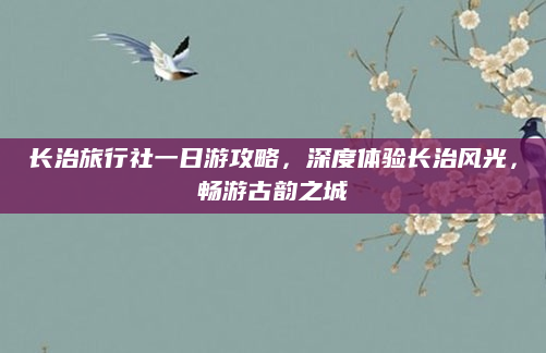 长治旅行社一日游攻略，深度体验长治风光，畅游古韵之城