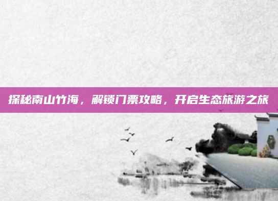探秘南山竹海，解锁门票攻略，开启生态旅游之旅