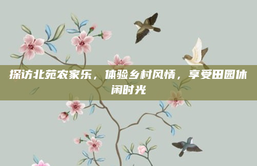 探访北苑农家乐，体验乡村风情，享受田园休闲时光