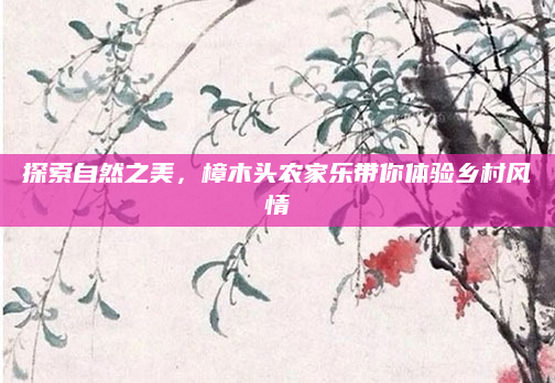 探索自然之美，樟木头农家乐带你体验乡村风情