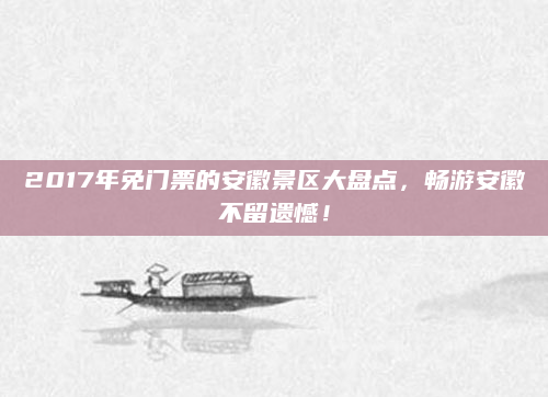 2017年免门票的安徽景区大盘点,畅游安徽不留遗憾!