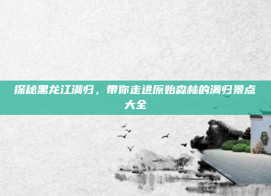 探秘黑龙江满归,带你走进原始森林的满归景点大全
