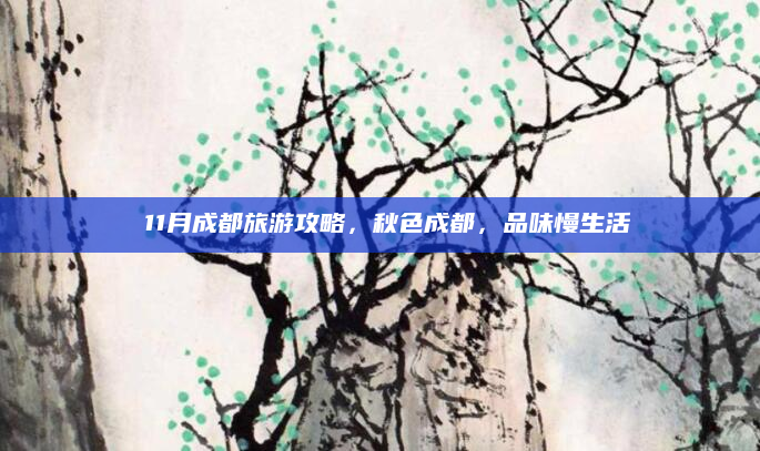 🍁 11月成都旅游攻略,秋色成都,品味慢生活 🍂