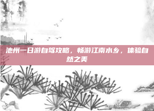 池州一日游自驾攻略,畅游江南水乡,体验自然之美