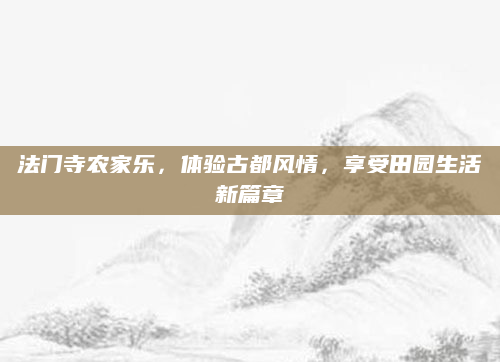 法门寺农家乐,体验古都风情,享受田园生活新篇章