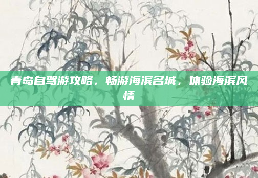 青岛自驾游攻略，畅游海滨名城，体验海滨风情