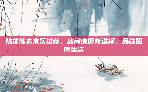拈花湾农家乐推荐,休闲度假新选择,品味田园生活
