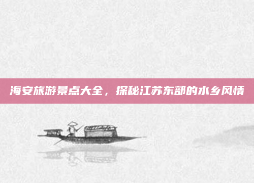 海安旅游景点大全,探秘江苏东部的水乡风情