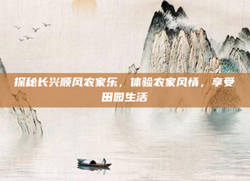 探秘长兴顺风农家乐，体验农家风情，享受田园生活
