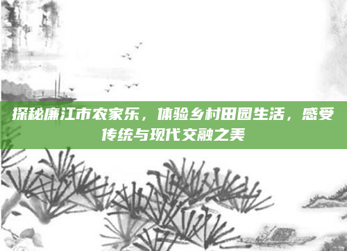 探秘廉江市农家乐,体验乡村田园生活,感受传统与现代交融之美