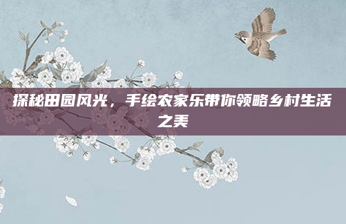 探秘田园风光,手绘农家乐带你领略乡村生活之美