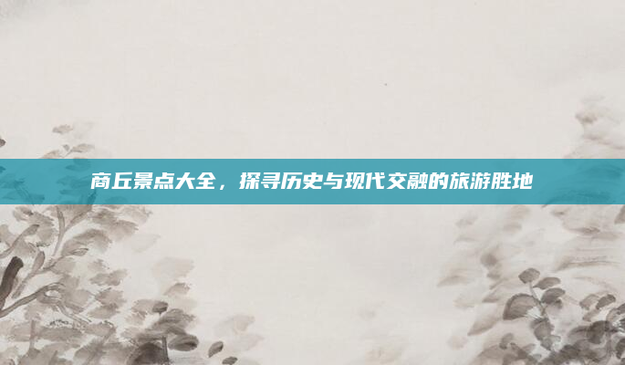 商丘景点大全,探寻历史与现代交融的旅游胜地