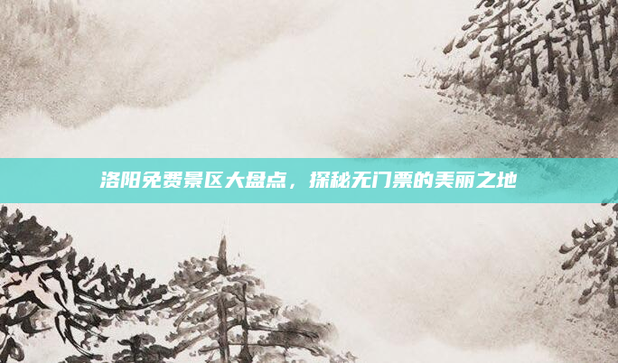 洛阳免费景区大盘点,探秘无门票的美丽之地