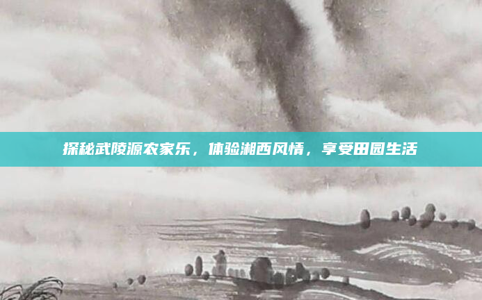 探秘武陵源农家乐,体验湘西风情,享受田园生活