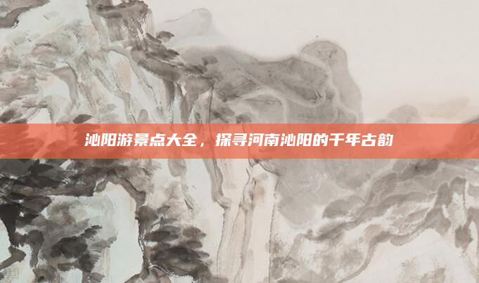 沁阳游景点大全,探寻河南沁阳的千年古韵
