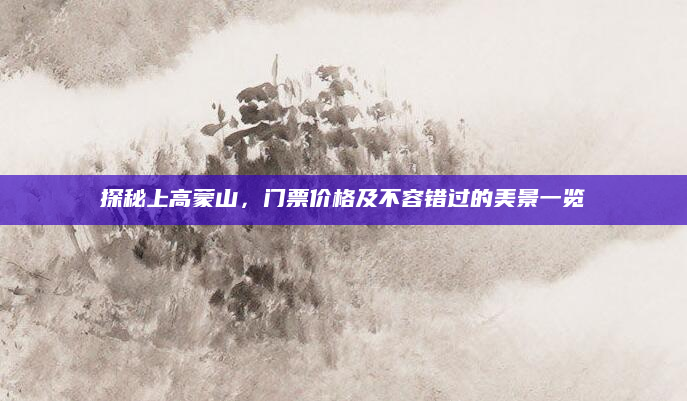 探秘上高蒙山,门票价格及不容错过的美景一览