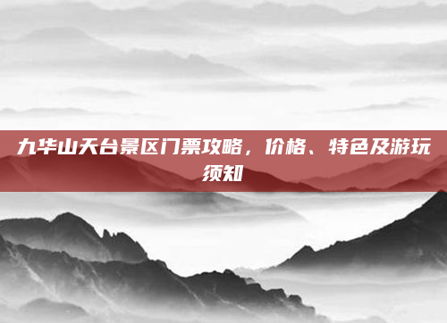 九华山天台景区门票攻略，价格、特色及游玩须知