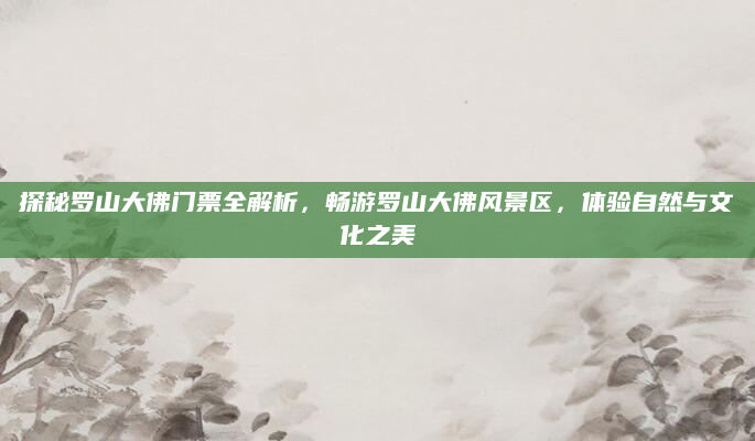 探秘罗山大佛门票全解析，畅游罗山大佛风景区，体验自然与文化之美