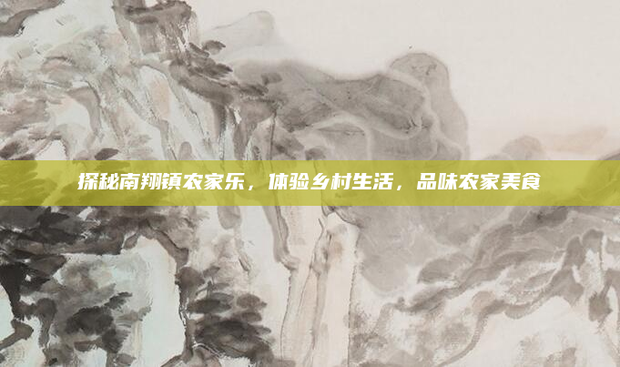 探秘南翔镇农家乐,体验乡村生活,品味农家美食