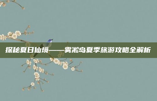 探秘夏日仙境——雾凇岛夏季旅游攻略全解析