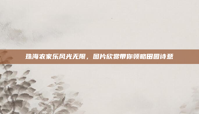 珠海农家乐风光无限,图片欣赏带你领略田园诗意