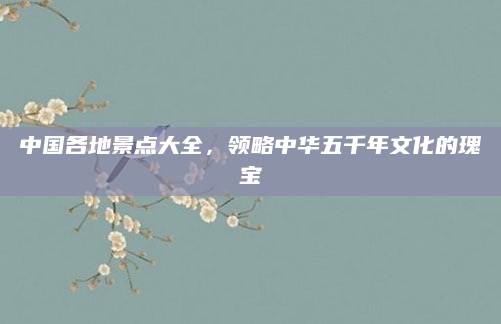 中国各地景点大全,领略中华五千年文化的瑰宝