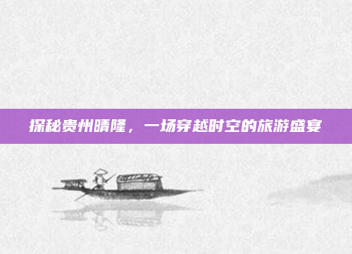探秘贵州晴隆,一场穿越时空的旅游盛宴