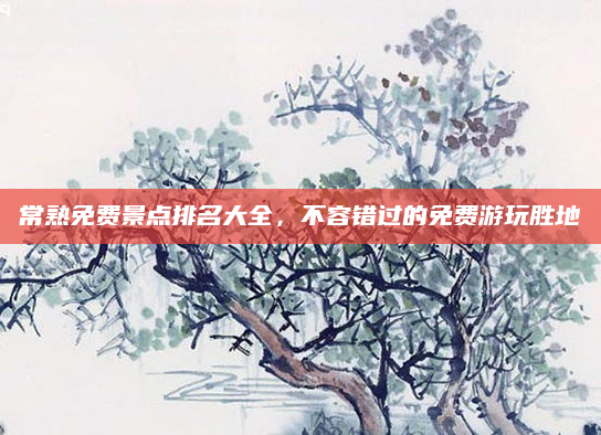 常熟免费景点排名大全,不容错过的免费游玩胜地