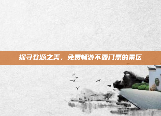 探寻婺源之美，免费畅游不要门票的景区