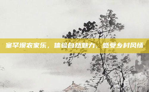 塞罕坝农家乐,体验自然魅力,感受乡村风情