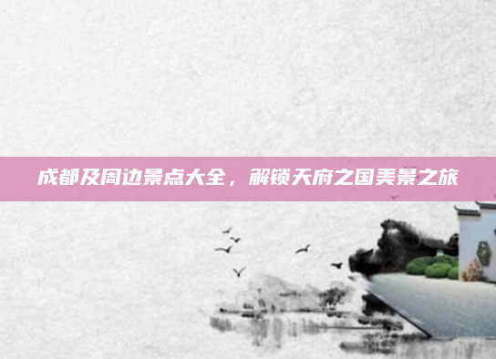 成都及周边景点大全，解锁天府之国美景之旅