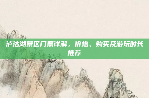泸沽湖景区门票详解，价格、购买及游玩时长推荐