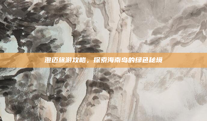 澄迈旅游攻略，探索海南岛的绿色秘境