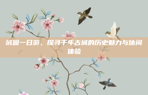 城固一日游，探寻千年古城的历史魅力与休闲体验