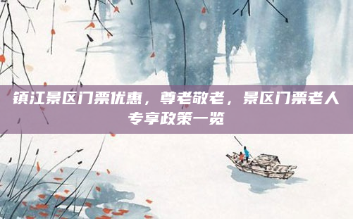 镇江景区门票优惠，尊老敬老，景区门票老人专享政策一览
