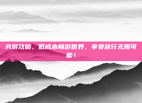 穷游攻略,低成本畅游世界,享受旅行无限可能!