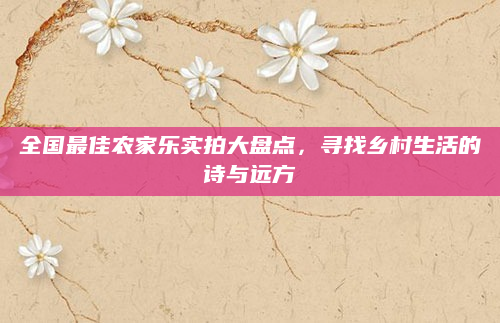 全国最佳农家乐实拍大盘点,寻找乡村生活的诗与远方