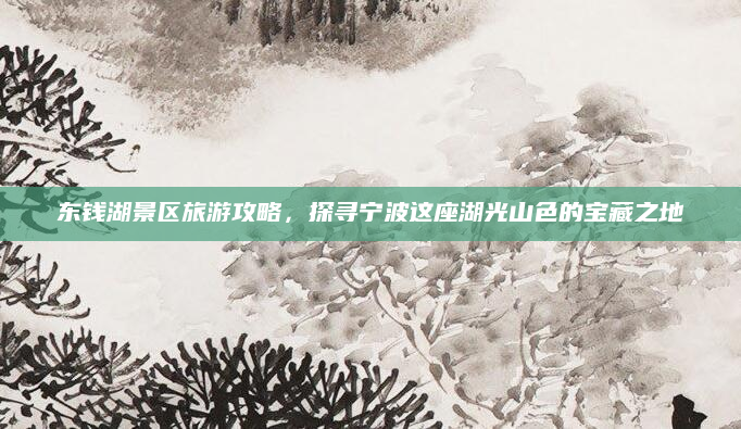 东钱湖景区旅游攻略,探寻宁波这座湖光山色的宝藏之地