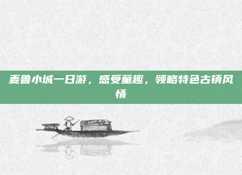 麦鲁小城一日游，感受童趣，领略特色古镇风情