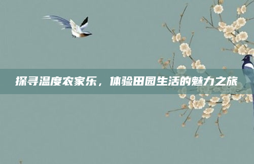 探寻温度农家乐,体验田园生活的魅力之旅
