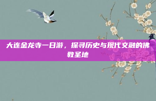 大连金龙寺一日游，探寻历史与现代交融的佛教圣地
