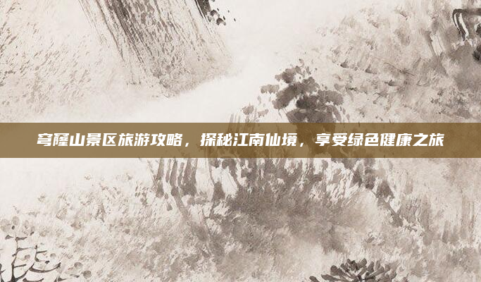 穹窿山景区旅游攻略，探秘江南仙境，享受绿色健康之旅