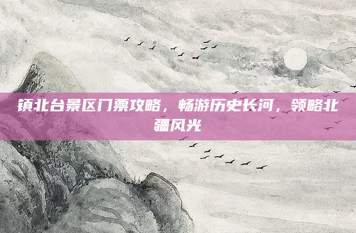 镇北台景区门票攻略,畅游历史长河,领略北疆风光