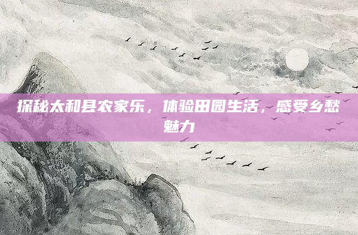 探秘太和县农家乐，体验田园生活，感受乡愁魅力