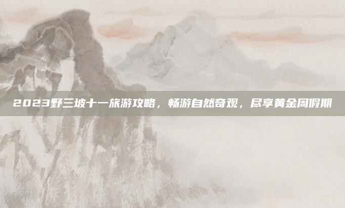 2023野三坡十一旅游攻略,畅游自然奇观,尽享黄金周假期
