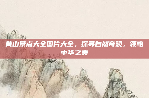 黄山景点大全图片大全，探寻自然奇观，领略中华之美