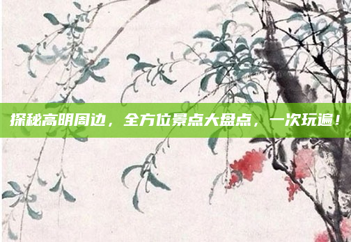 探秘高明周边,全方位景点大盘点,一次玩遍!