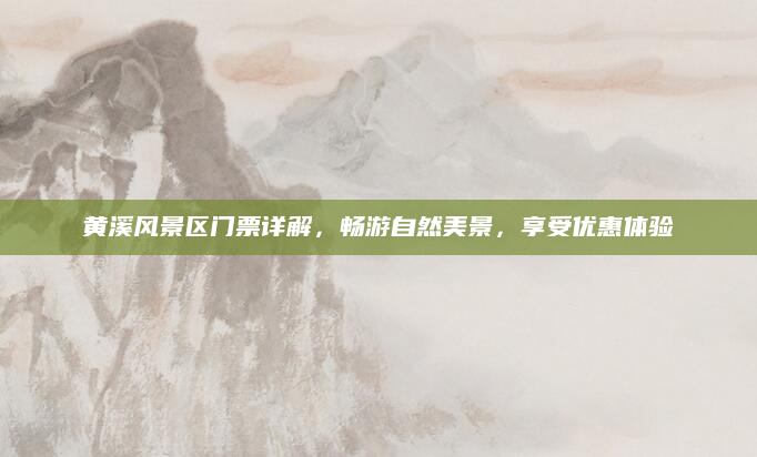 黄溪风景区门票详解,畅游自然美景,享受优惠体验