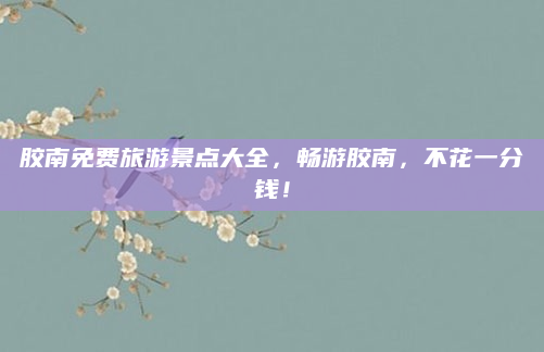 胶南免费旅游景点大全,畅游胶南,不花一分钱!