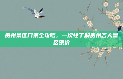 贵州景区门票全攻略,一次性了解贵州各大景区票价